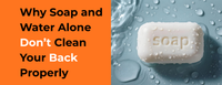 Why Soap and Water Alone Don’t Clean Your Back Properly